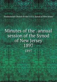 Minutes of the . annual session of the Synod of New Jersey. 1897