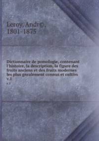 Dictionnaire de pomologie, contenant l`histoire, la description, la figure des fruits anciens et des fruits modernes les plus gnralement connus et cultivs. v.1