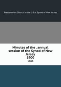 Minutes of the . annual session of the Synod of New Jersey. 1900