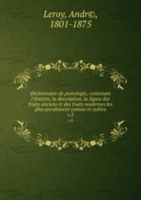 Dictionnaire de pomologie, contenant l`histoire, la description, la figure des fruits anciens et des fruits modernes les plus gnralement connus et cultivs. v.3