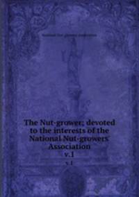 The Nut-grower; devoted to the interests of the National Nut-growers` Association. v.1