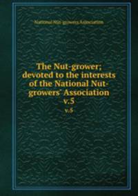The Nut-grower; devoted to the interests of the National Nut-growers` Association. v.5