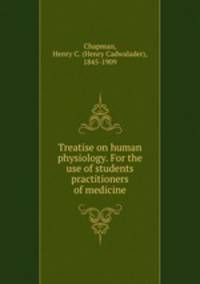 Treatise on human physiology. For the use of students & practitioners of medicine