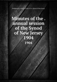 Minutes of the . annual session of the Synod of New Jersey. 1904