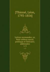 Lettres normandes; or, Petit tableau moral, politique et littraire; addresses. 1-3