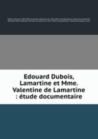 Edouard Dubois, Lamartine et Mme. Valentine de Lamartine : tude documentaire