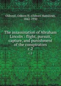 The assassination of Abraham Lincoln : flight, pursuit, capture, and punishment of the conspirators. c.2