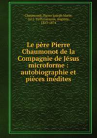 Le pre Pierre Chaumonot de la Compagnie de Jsus microforme : autobiographie et pices indites