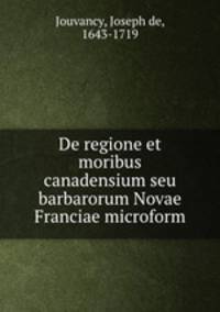 De regione et moribus canadensium seu barbarorum Novae Franciae microform
