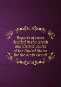 Reports of cases decided in the circuit and district courts of the United States for the ninth circuit
