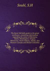 The Rand-McNally guide to the great northwest, containing information regarding the states of Montana, Idaho, Washington, Oregon, Minnesota, North Dakota, Alaska, also Western Canada and British Columbia