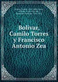 Bolivar, Camilo Torres y Francisco Antonio Zea