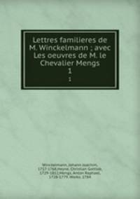 Lettres familieres de M. Winckelmann ; avec Les oeuvres de M. le Chevalier Mengs. 1