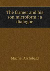 The farmer and his son microform : a dialogue