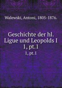 Geschichte der hl. Ligue und Leopolds I. 1, pt.1