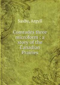 Comrades three microform : a story of the Canadian Prairies