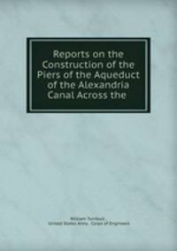 Reports on the Construction of the Piers of the Aqueduct of the Alexandria Canal Across the .