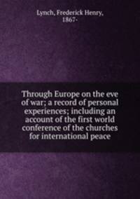 Through Europe on the eve of war; a record of personal experiences; including an account of the first world conference of the churches for international peace