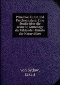 Primitive Kunst und Psychoanalyse. Eine Studie ber die sexuelle Grundlage der bildenden Knste der Naturvlker