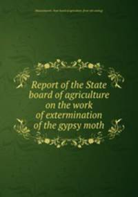Report of the State board of agriculture on the work of extermination of the gypsy moth