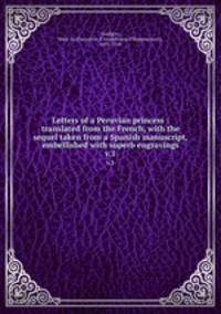 Letters of a Peruvian princess : translated from the French, with the sequel taken from a Spanish manuscript, embellished with superb engravings. v.1