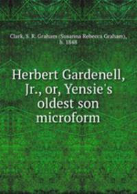 Herbert Gardenell, Jr., or, Yensie`s oldest son microform