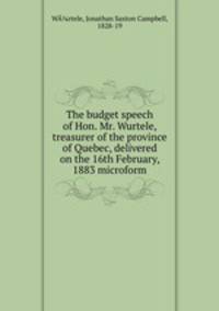 The budget speech of Hon. Mr. Wurtele, treasurer of the province of Quebec, delivered on the 16th February, 1883 microform