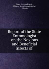 Report of the State Entomologist on the Noxious and Beneficial Insects of .