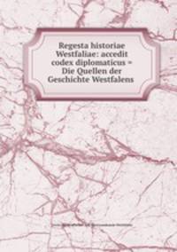 Regesta historiae Westfaliae: accedit codex diplomaticus = Die Quellen der Geschichte Westfalens .