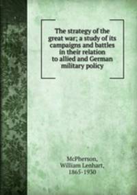 The strategy of the great war; a study of its campaigns and battles in their relation to allied and German military policy