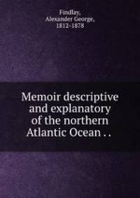 Memoir descriptive and explanatory of the northern Atlantic Ocean . . .