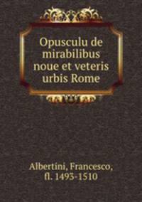 Opusculu de mirabilibus noue et veteris urbis Rome