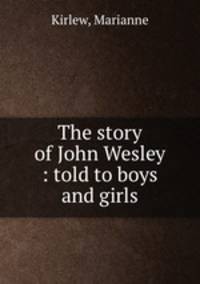 The story of John Wesley : told to boys and girls