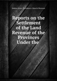Reports on the Settlement of the Land Revenue of the Provinces Under the .