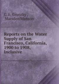 Reports on the Water Supply of San Francisco, California, 1900 to 1908, Inclusive