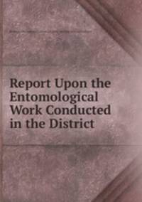 Report Upon the Entomological Work Conducted in the District