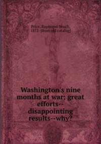 Washington`s nine months at war; great efforts--disappointing results--why?