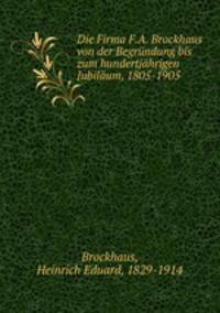 Die Firma F.A. Brockhaus von der Begrndung bis zum hundertjhrigen Jubilum, 1805-1905