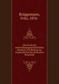 Die Ironie als entwicklungsgeschichtliches Moment; ein Beitrag zur Vorgeschichte der deutschen Romantik