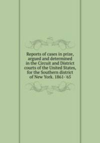 Reports of cases in prize, argued and determined in the Circuit and District courts of the United States, for the Southern district of New York. 1861-`65