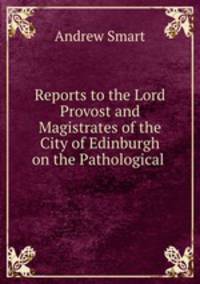 Reports to the Lord Provost and Magistrates of the City of Edinburgh on the Pathological .