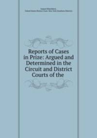 Reports of Cases in Prize: Argued and Determined in the Circuit and District Courts of the .