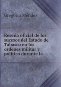 Resea oficial de los sucesos del Estado de Tabasco en los ordenes militar y politico durante la .