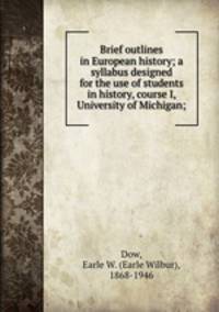 Brief outlines in European history; a syllabus designed for the use of students in history, course I, University of Michigan;