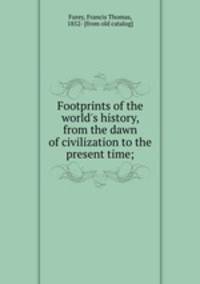 Footprints of the world`s history, from the dawn of civilization to the present time;