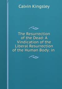 The Resurrection of the Dead: A Vindication of the Liberal Resurrection of the Human Body: in .
