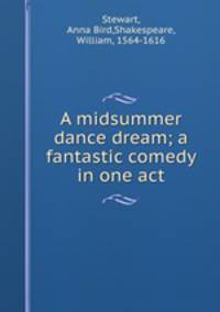 A midsummer dance dream; a fantastic comedy in one act