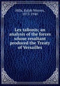 Lex talionis; an analysis of the forces whose resultant produced the Treaty of Versailles
