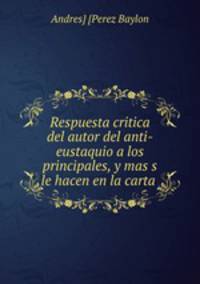 Respuesta critica del autor del anti-eustaquio a los principales, y mas s le hacen en la carta .