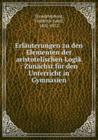 Erluterungen zu den Elementen der aristotelischen Logik : Zunchst fr den Unterricht in Gymnasien